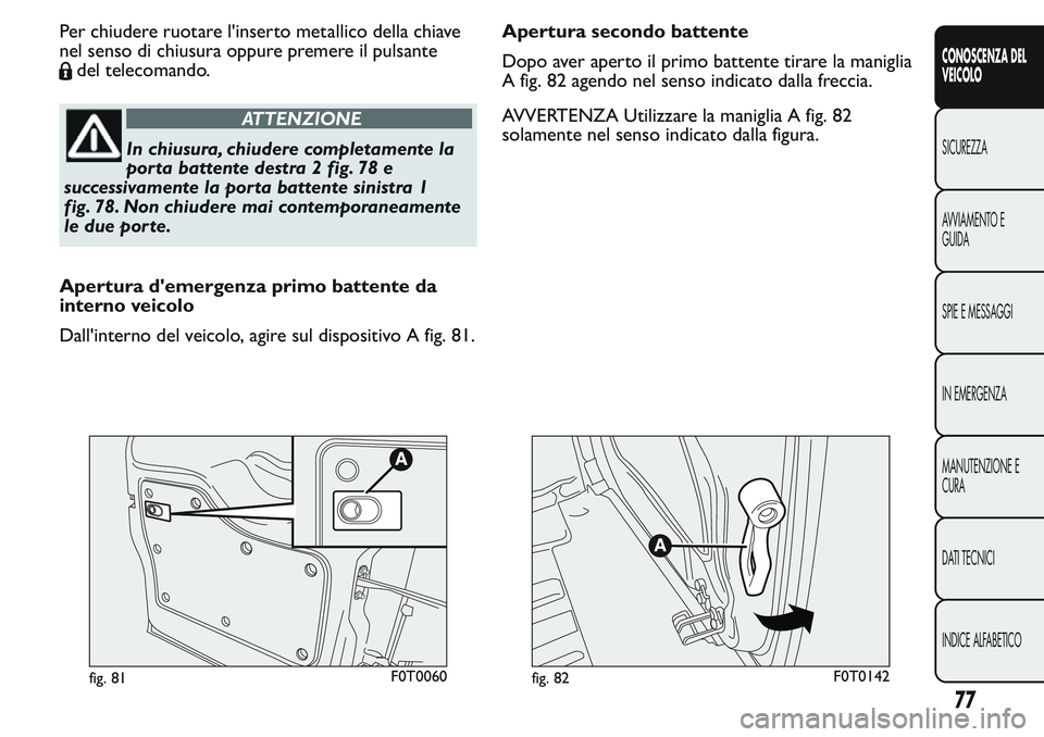 FIAT FIORINO 2017 Libretto Uso Manutenzione (in Italian) Per chiudere ruotare l'inserto metallico della chiave
nel senso di chiusura oppure premere il pulsante
del telecomando.
ATTENZIONE
In chiusura, chiudere completamente la
porta battente destra 2 fi FIAT FIORINO 2017 Libretto Uso Manutenzione (in Italian) Per chiudere ruotare l'inserto metallico della chiave
nel senso di chiusura oppure premere il pulsante
del telecomando.
ATTENZIONE
In chiusura, chiudere completamente la
porta battente destra 2 fi
