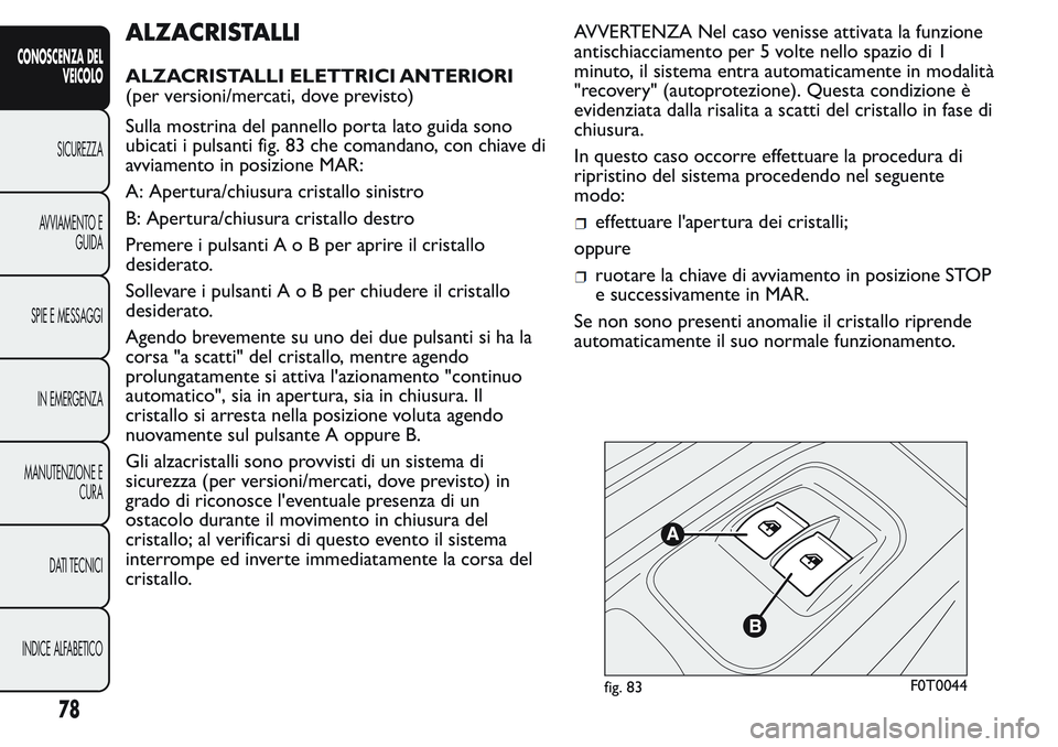 FIAT FIORINO 2017 Libretto Uso Manutenzione (in Italian) ALZACRISTALLI
ALZACRISTALLI ELETTRICI ANTERIORI
(per versioni/mercati, dove previsto)
Sulla mostrina del pannello porta lato guida sono
ubicati i pulsanti fig. 83 che comandano, con chiave di
avviamen FIAT FIORINO 2017 Libretto Uso Manutenzione (in Italian) ALZACRISTALLI
ALZACRISTALLI ELETTRICI ANTERIORI
(per versioni/mercati, dove previsto)
Sulla mostrina del pannello porta lato guida sono
ubicati i pulsanti fig. 83 che comandano, con chiave di
avviamen