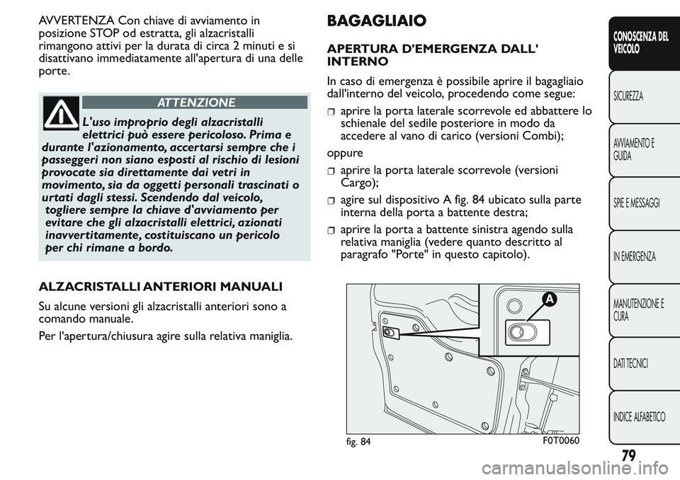 FIAT FIORINO 2017 Libretto Uso Manutenzione (in Italian) AVVERTENZA Con chiave di avviamento in
posizione STOP od estratta, gli alzacristalli
rimangono attivi per la durata di circa 2 minuti e si
disattivano immediatamente all'apertura di una delle
port FIAT FIORINO 2017 Libretto Uso Manutenzione (in Italian) AVVERTENZA Con chiave di avviamento in
posizione STOP od estratta, gli alzacristalli
rimangono attivi per la durata di circa 2 minuti e si
disattivano immediatamente all'apertura di una delle
port