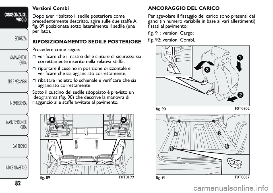 FIAT FIORINO 2017 Libretto Uso Manutenzione (in Italian) Versioni Combi
Dopo aver ribaltato il sedile posteriore come
precedentemente descritto, agire sulle due staffe A
fig. 89 posizionate sotto lateralmente il sedile (una
per lato).
RIPOSIZIONAMENTO SEDIL FIAT FIORINO 2017 Libretto Uso Manutenzione (in Italian) Versioni Combi
Dopo aver ribaltato il sedile posteriore come
precedentemente descritto, agire sulle due staffe A
fig. 89 posizionate sotto lateralmente il sedile (una
per lato).
RIPOSIZIONAMENTO SEDIL