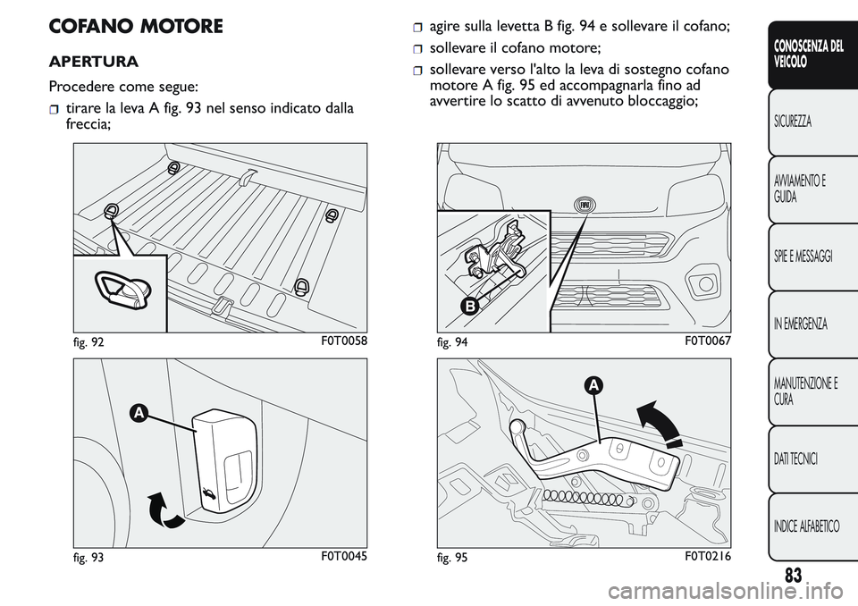 FIAT FIORINO 2017 Libretto Uso Manutenzione (in Italian) COFANO MOTORE
APERTURA
Procedere come segue:
tirare la leva A fig. 93 nel senso indicato dalla
freccia;
agire sulla levetta B fig. 94 e sollevare il cofano;
sollevare il cofano motore;
sollevare verso FIAT FIORINO 2017 Libretto Uso Manutenzione (in Italian) COFANO MOTORE
APERTURA
Procedere come segue:
tirare la leva A fig. 93 nel senso indicato dalla
freccia;
agire sulla levetta B fig. 94 e sollevare il cofano;
sollevare il cofano motore;
sollevare verso