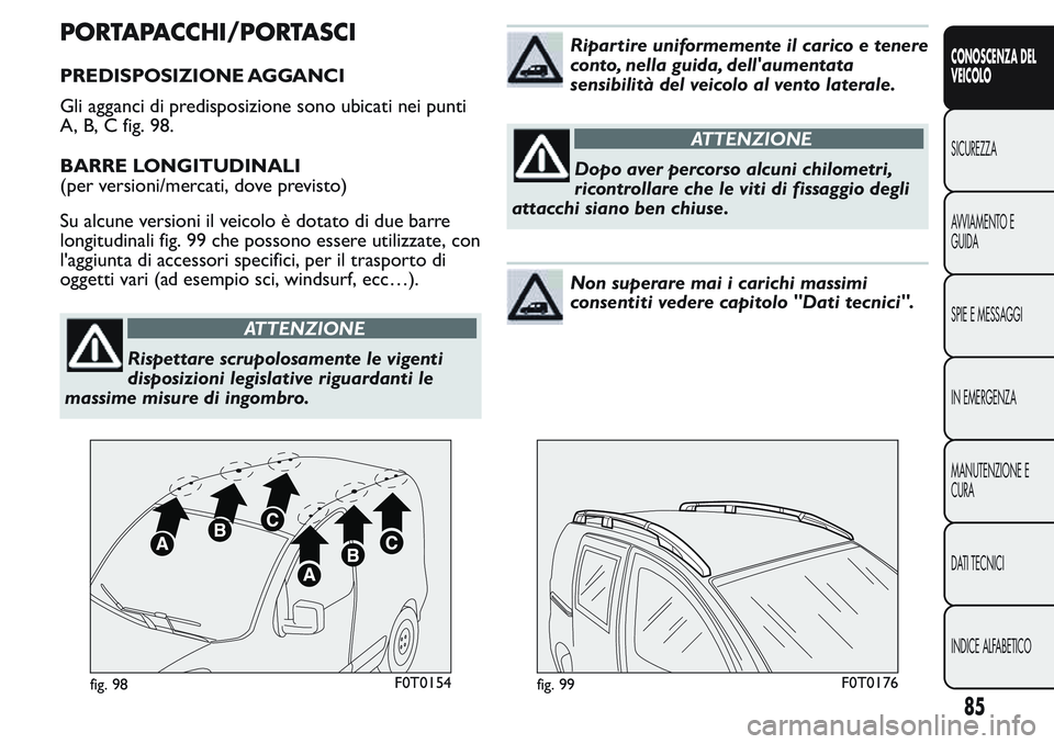 FIAT FIORINO 2017 Libretto Uso Manutenzione (in Italian) PORTAPACCHI/PORTASCI
PREDISPOSIZIONE AGGANCI
Gli agganci di predisposizione sono ubicati nei punti
A, B, C fig. 98.
BARRE LONGITUDINALI
(per versioni/mercati, dove previsto)
Su alcune versioni il veic FIAT FIORINO 2017 Libretto Uso Manutenzione (in Italian) PORTAPACCHI/PORTASCI
PREDISPOSIZIONE AGGANCI
Gli agganci di predisposizione sono ubicati nei punti
A, B, C fig. 98.
BARRE LONGITUDINALI
(per versioni/mercati, dove previsto)
Su alcune versioni il veic
