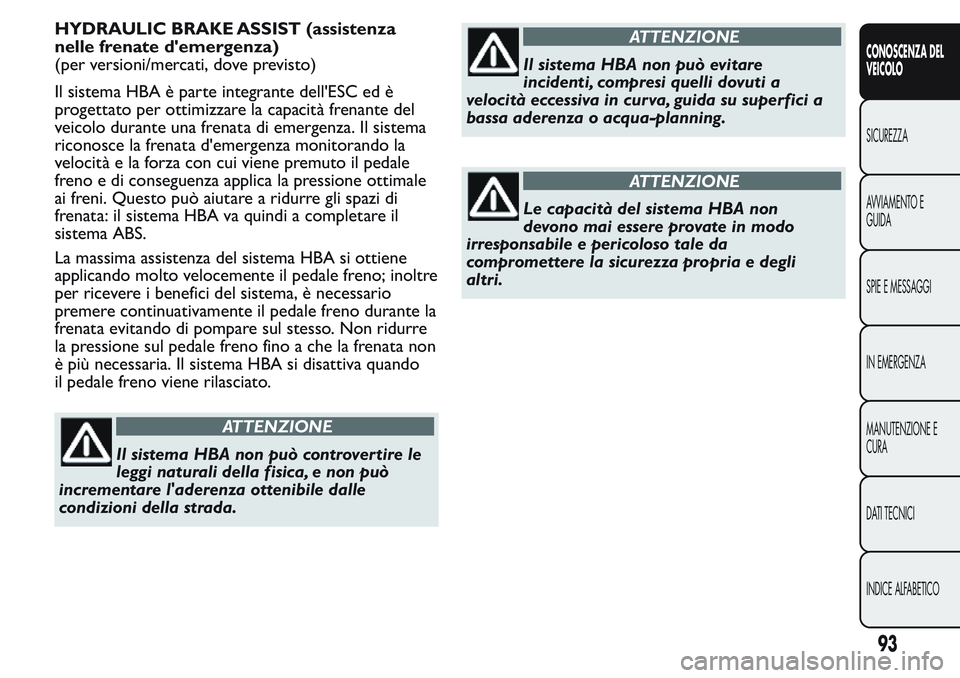 FIAT FIORINO 2017 Libretto Uso Manutenzione (in Italian) HYDRAULIC BRAKE ASSIST (assistenza
nelle frenate d'emergenza)
(per versioni/mercati, dove previsto)
Il sistema HBA è parte integrante dell'ESC ed è
progettato per ottimizzare la capacità fr FIAT FIORINO 2017 Libretto Uso Manutenzione (in Italian) HYDRAULIC BRAKE ASSIST (assistenza
nelle frenate d'emergenza)
(per versioni/mercati, dove previsto)
Il sistema HBA è parte integrante dell'ESC ed è
progettato per ottimizzare la capacità fr