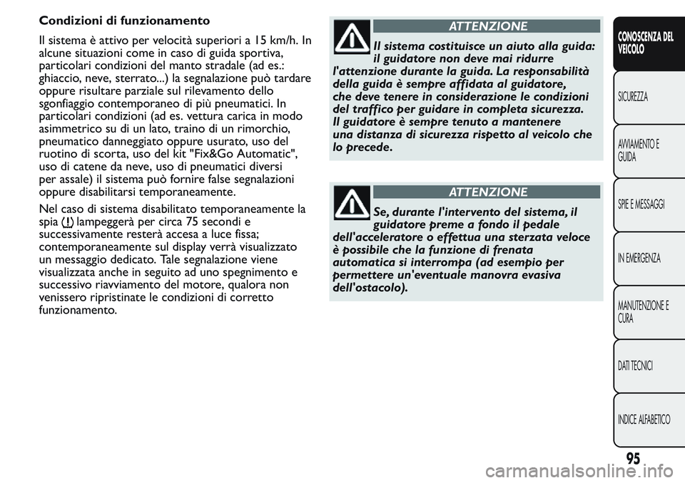 FIAT FIORINO 2017 Libretto Uso Manutenzione (in Italian) Condizioni di funzionamento
Il sistema è attivo per velocità superiori a 15 km/h. In
alcune situazioni come in caso di guida sportiva,
particolari condizioni del manto stradale (ad es.:
ghiaccio, ne FIAT FIORINO 2017 Libretto Uso Manutenzione (in Italian) Condizioni di funzionamento
Il sistema è attivo per velocità superiori a 15 km/h. In
alcune situazioni come in caso di guida sportiva,
particolari condizioni del manto stradale (ad es.:
ghiaccio, ne