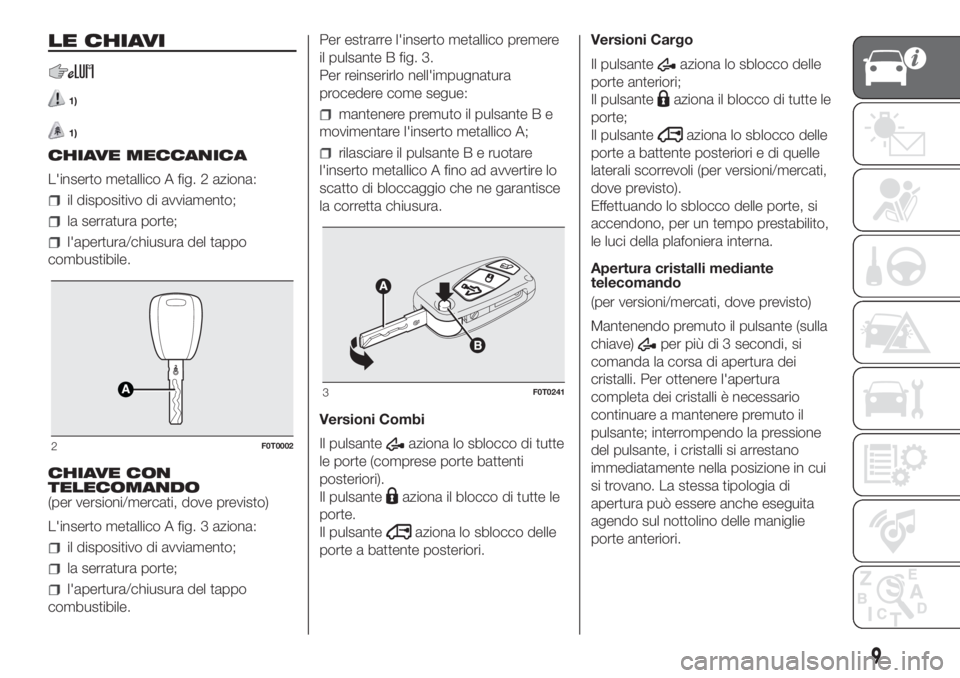 FIAT FIORINO 2018  Libretto Uso Manutenzione (in Italian) LE CHIAVI
1)
1)
CHIAVE MECCANICA
L'inserto metallico A fig. 2 aziona:
il dispositivo di avviamento;
la serratura porte;
l'apertura/chiusura del tappo
combustibile.
CHIAVE CON
TELECOMANDO
(per 