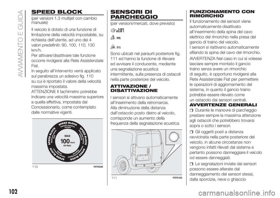 FIAT FIORINO 2018  Libretto Uso Manutenzione (in Italian) SPEED BLOCK
(per versioni 1.3 multijet con cambio
manuale)
Il veicolo è dotato di una funzione di
limitazione della velocità impostabile, su
richiesta dell'utente, ad uno dei 4
valori predefinit