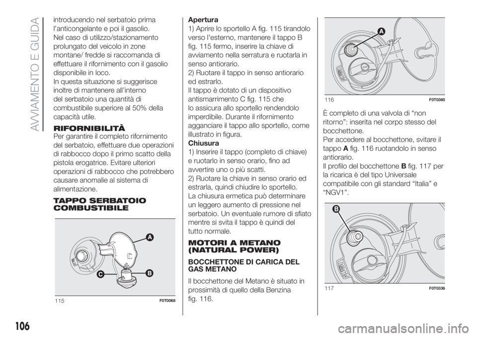 FIAT FIORINO 2018 Libretto Uso Manutenzione (in Italian) introducendo nel serbatoio prima
l’anticongelante e poi il gasolio.
Nel caso di utilizzo/stazionamento
prolungato del veicolo in zone
montane/ fredde si raccomanda di
effettuare il rifornimento con FIAT FIORINO 2018 Libretto Uso Manutenzione (in Italian) introducendo nel serbatoio prima
l’anticongelante e poi il gasolio.
Nel caso di utilizzo/stazionamento
prolungato del veicolo in zone
montane/ fredde si raccomanda di
effettuare il rifornimento con