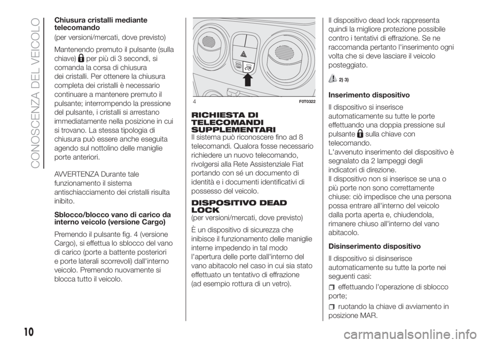 FIAT FIORINO 2018  Libretto Uso Manutenzione (in Italian) Chiusura cristalli mediante
telecomando
(per versioni/mercati, dove previsto)
Mantenendo premuto il pulsante (sulla
chiave)
per più di 3 secondi, si
comanda la corsa di chiusura
dei cristalli. Per ot