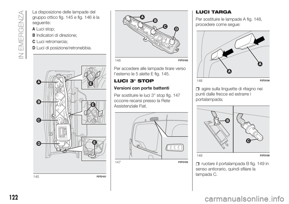 FIAT FIORINO 2018 Libretto Uso Manutenzione (in Italian) La disposizione delle lampade del
gruppo ottico fig. 145 e fig. 146 è la
seguente:
ALuci stop;
BIndicatori di direzione;
CLuci retromarcia;
DLuci di posizione/retronebbia.
Per accedere alle lampade t FIAT FIORINO 2018 Libretto Uso Manutenzione (in Italian) La disposizione delle lampade del
gruppo ottico fig. 145 e fig. 146 è la
seguente:
ALuci stop;
BIndicatori di direzione;
CLuci retromarcia;
DLuci di posizione/retronebbia.
Per accedere alle lampade t