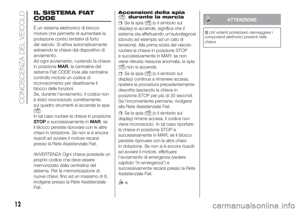 FIAT FIORINO 2018  Libretto Uso Manutenzione (in Italian) IL SISTEMA FIAT
CODE
È un sistema elettronico di blocco
motore che permette di aumentare la
protezione contro tentativi di furto
del veicolo. Si attiva automaticamente
estraendo la chiave dal disposi