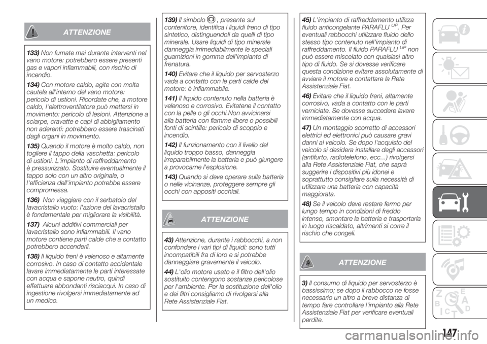 FIAT FIORINO 2018  Libretto Uso Manutenzione (in Italian) ATTENZIONE
133)Non fumate mai durante interventi nel
vano motore: potrebbero essere presenti
gas e vapori infiammabili, con rischio di
incendio.
134)Con motore caldo, agite con molta
cautela all'i