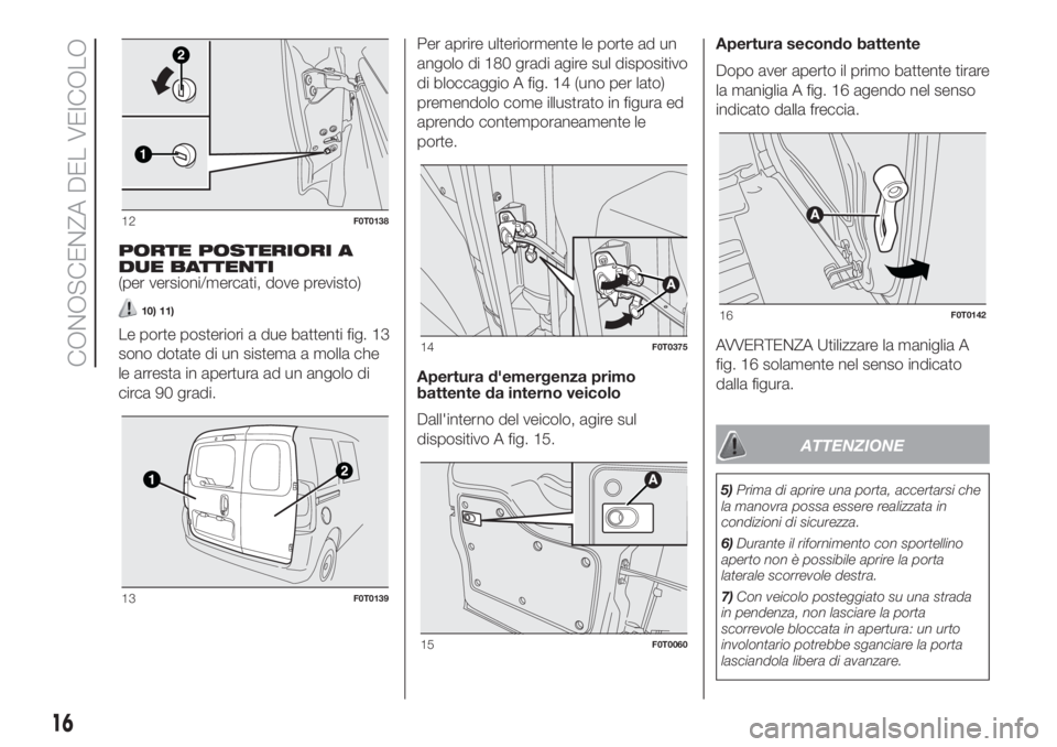 FIAT FIORINO 2018  Libretto Uso Manutenzione (in Italian) PORTE POSTERIORI A
DUE BATTENTI
(per versioni/mercati, dove previsto)
10) 11)
Le porte posteriori a due battenti fig. 13
sono dotate di un sistema a molla che
le arresta in apertura ad un angolo di
ci