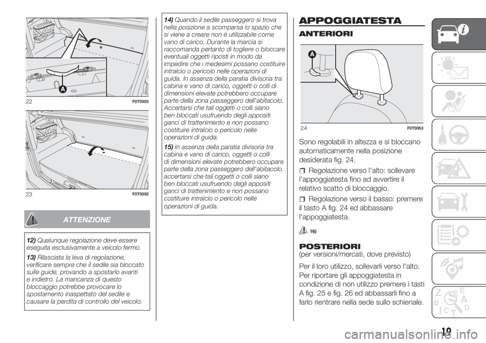 FIAT FIORINO 2018  Libretto Uso Manutenzione (in Italian) ATTENZIONE
12)Qualunque regolazione deve essere
eseguita esclusivamente a veicolo fermo.
13)Rilasciata la leva di regolazione,
verificare sempre che il sedile sia bloccato
sulle guide, provando a spos