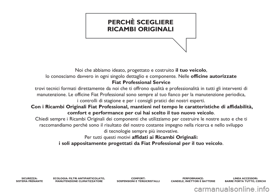 FIAT FIORINO 2018  Libretto Uso Manutenzione (in Italian) Noi che abbiamo ideato, progettato e costruito il tuo veicolo, 
lo conosciamo davvero in ogni singolo dettaglio e componente. Nelle officine autorizzate 
Fiat Professional Service
trovi tecnici format