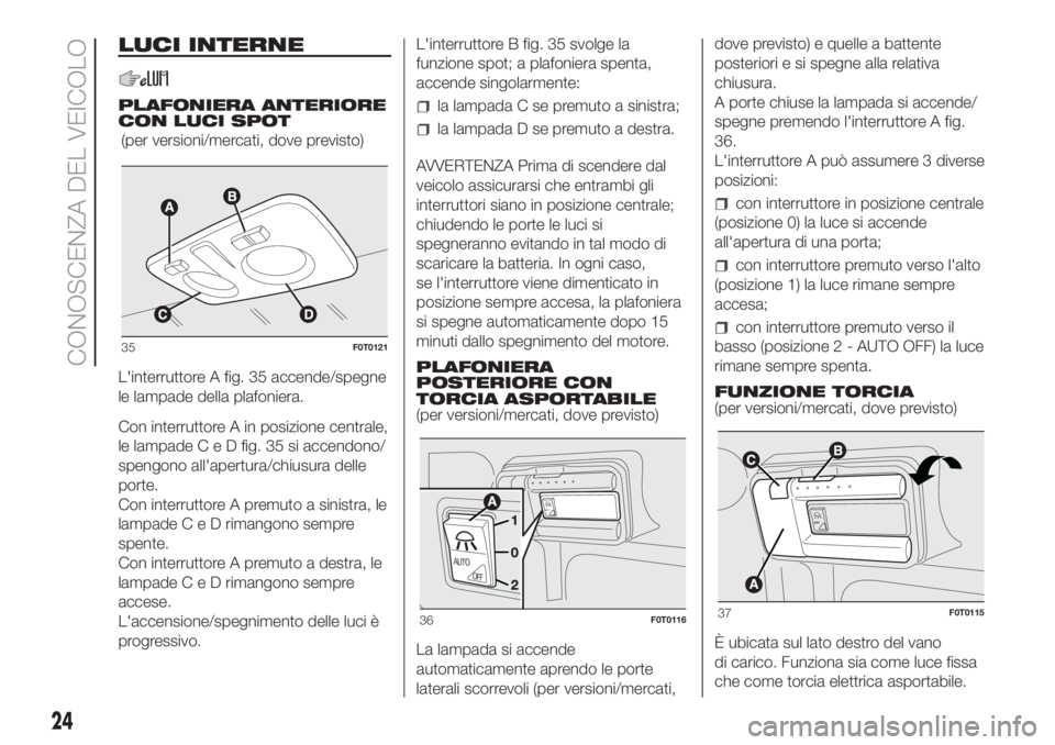 FIAT FIORINO 2018  Libretto Uso Manutenzione (in Italian) LUCI INTERNE
PLAFONIERA ANTERIORE
CON LUCI SPOT
L'interruttore A fig. 35 accende/spegne
le lampade della plafoniera.
Con interruttore A in posizione centrale,
le lampadeCeDfig. 35 si accendono/
sp