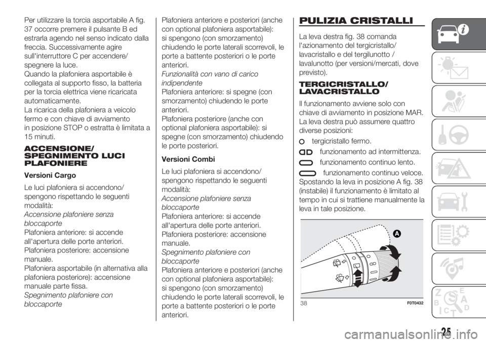 FIAT FIORINO 2018  Libretto Uso Manutenzione (in Italian) Per utilizzare la torcia asportabile A fig.
37 occorre premere il pulsante B ed
estrarla agendo nel senso indicato dalla
freccia. Successivamente agire
sull'interruttore C per accendere/
spegnere 