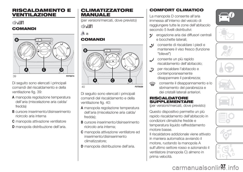 FIAT FIORINO 2018  Libretto Uso Manutenzione (in Italian) RISCALDAMENTO E
VENTILAZIONE
COMANDI
Di seguito sono elencati i principali
comandi del riscaldamento e della
ventilazione fig. 39:
Amanopola regolazione temperatura
dell'aria (miscelazione aria ca