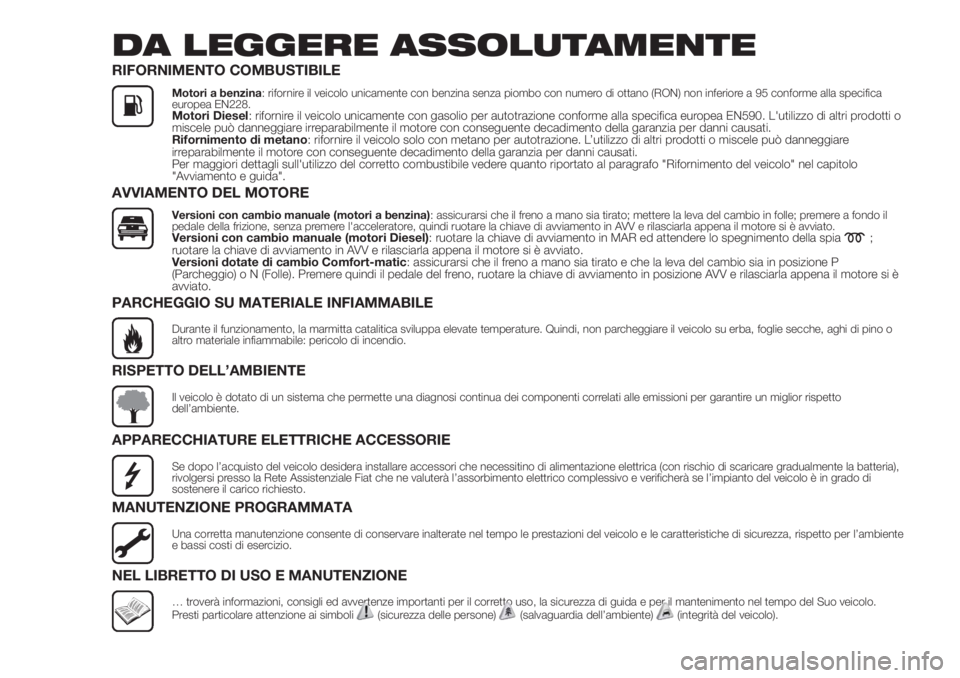 FIAT FIORINO 2018  Libretto Uso Manutenzione (in Italian) DA LEGGERE ASSOLUTAMENTE
RIFORNIMENTO COMBUSTIBILE
Motori a benzina: rifornire il veicolo unicamente con benzina senza piombo con numero di ottano (RON) non inferiore a 95 conforme alla specifica
euro