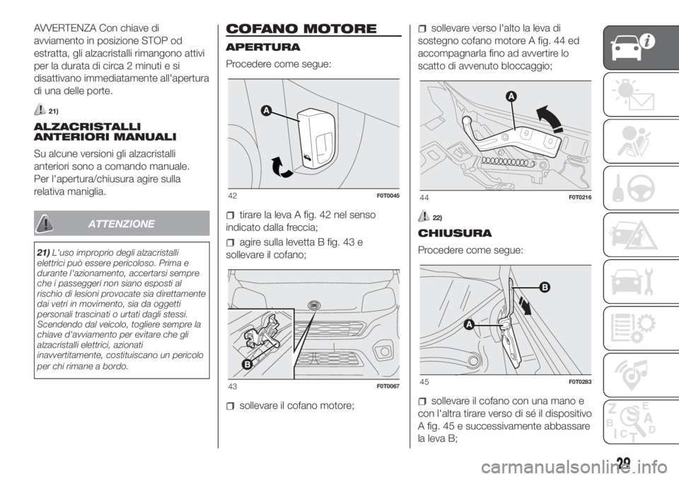 FIAT FIORINO 2018  Libretto Uso Manutenzione (in Italian) AVVERTENZA Con chiave di
avviamento in posizione STOP od
estratta, gli alzacristalli rimangono attivi
per la durata di circa 2 minuti e si
disattivano immediatamente all'apertura
di una delle port