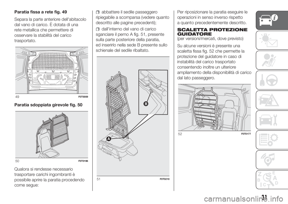 FIAT FIORINO 2018  Libretto Uso Manutenzione (in Italian) Paratia fissa a rete fig. 49
Separa la parte anteriore dell'abitacolo
dal vano di carico. È dotata di una
rete metallica che permettere di
osservare la stabilità del carico
trasportato.
Paratia 