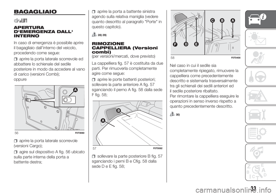 FIAT FIORINO 2018  Libretto Uso Manutenzione (in Italian) BAGAGLIAIO
APERTURA
D'EMERGENZA DALL'
INTERNO
In caso di emergenza è possibile aprire
il bagagliaio dall'interno del veicolo,
procedendo come segue:
aprire la porta laterale scorrevole ed