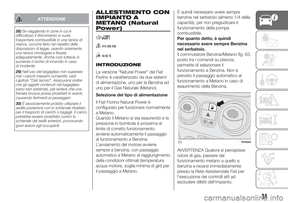 FIAT FIORINO 2018  Libretto Uso Manutenzione (in Italian) ATTENZIONE
28)Se viaggiando in zone in cui è
difficoltoso il rifornimento si vuole
trasportare combustibile in una tanica di
riserva, occorre farlo nel rispetto delle
disposizioni di legge, usando so