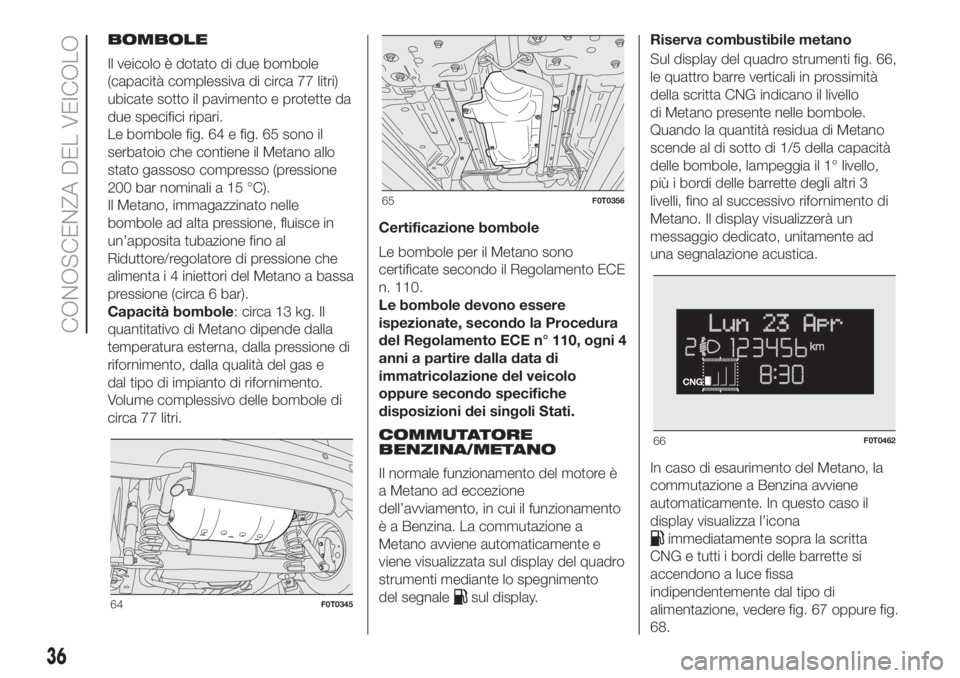 FIAT FIORINO 2018  Libretto Uso Manutenzione (in Italian) BOMBOLE
Il veicolo è dotato di due bombole
(capacità complessiva di circa 77 litri)
ubicate sotto il pavimento e protette da
due specifici ripari.
Le bombole fig. 64 e fig. 65 sono il
serbatoio che 