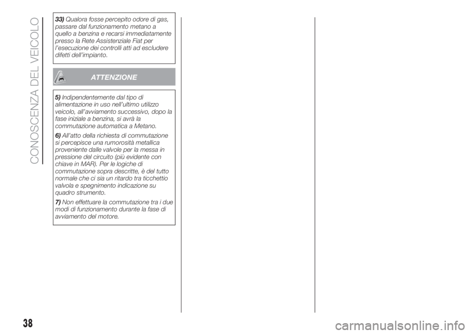 FIAT FIORINO 2018  Libretto Uso Manutenzione (in Italian) 33)Qualora fosse percepito odore di gas,
passare dal funzionamento metano a
quello a benzina e recarsi immediatamente
presso la Rete Assistenziale Fiat per
l’esecuzione dei controlli atti ad esclude