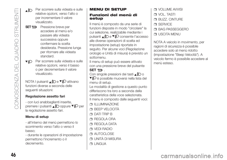 FIAT FIORINO 2018  Libretto Uso Manutenzione (in Italian) Per scorrere sulla videata e sulle
relative opzioni, verso l'alto o
per incrementare il valore
visualizzato.
SETPressione breve per
accedere al menù e/o
passare alla videata
successiva oppure
con