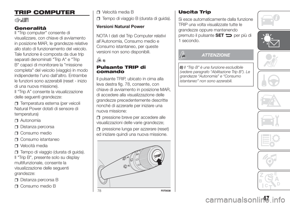 FIAT FIORINO 2018 Libretto Uso Manutenzione (in Italian) TRIP COMPUTER
Generalità
Il "Trip computer" consente di
visualizzare, con chiave di avviamento
in posizione MAR, le grandezze relative
allo stato di funzionamento del veicolo.
Tale funzione FIAT FIORINO 2018 Libretto Uso Manutenzione (in Italian) TRIP COMPUTER
Generalità
Il "Trip computer" consente di
visualizzare, con chiave di avviamento
in posizione MAR, le grandezze relative
allo stato di funzionamento del veicolo.
Tale funzione
