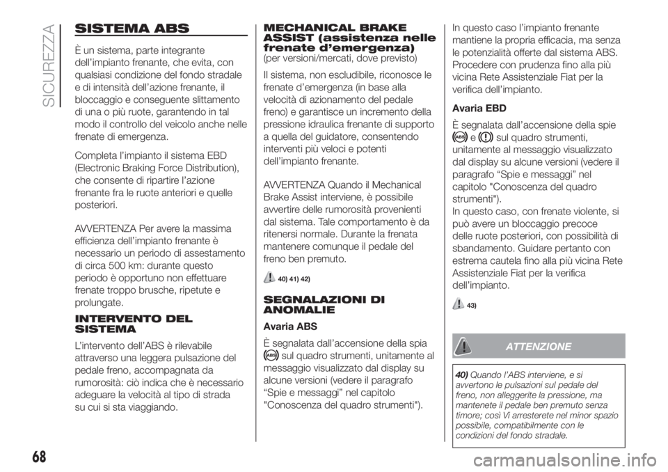 FIAT FIORINO 2018  Libretto Uso Manutenzione (in Italian) SISTEMA ABS
È un sistema, parte integrante
dell’impianto frenante, che evita, con
qualsiasi condizione del fondo stradale
e di intensità dell’azione frenante, il
bloccaggio e conseguente slittam