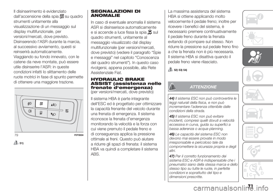 FIAT FIORINO 2018  Libretto Uso Manutenzione (in Italian) Il disinserimento è evidenziato
dall'accensione della spia
su quadro
strumenti unitamente alla
visualizzazione di un messaggio sul
display multifunzionale, per
versioni/mercati, dove previsto.
Di