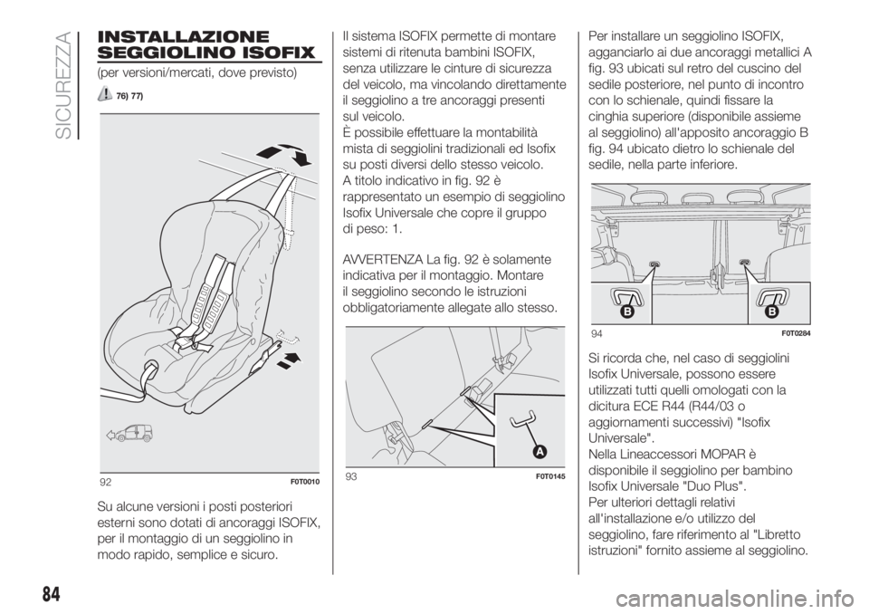 FIAT FIORINO 2018 Libretto Uso Manutenzione (in Italian) INSTALLAZIONE
SEGGIOLINO ISOFIX
(per versioni/mercati, dove previsto)
76) 77)
Su alcune versioni i posti posteriori
esterni sono dotati di ancoraggi ISOFIX,
per il montaggio di un seggiolino in
modo r FIAT FIORINO 2018 Libretto Uso Manutenzione (in Italian) INSTALLAZIONE
SEGGIOLINO ISOFIX
(per versioni/mercati, dove previsto)
76) 77)
Su alcune versioni i posti posteriori
esterni sono dotati di ancoraggi ISOFIX,
per il montaggio di un seggiolino in
modo r