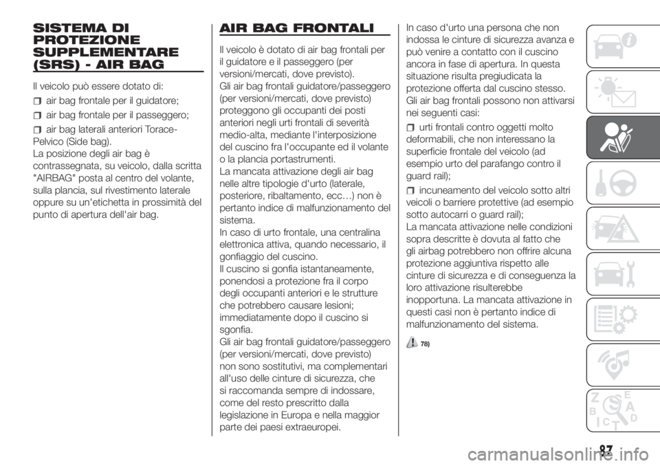 FIAT FIORINO 2018  Libretto Uso Manutenzione (in Italian) SISTEMA DI
PROTEZIONE
SUPPLEMENTARE
(SRS) - AIR BAG
Il veicolo può essere dotato di:
air bag frontale per il guidatore;
air bag frontale per il passeggero;
air bag laterali anteriori Torace-
Pelvico 