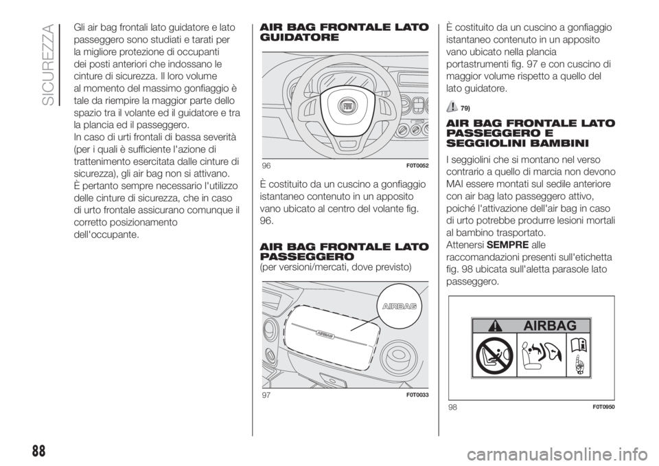 FIAT FIORINO 2018 Libretto Uso Manutenzione (in Italian) Gli air bag frontali lato guidatore e lato
passeggero sono studiati e tarati per
la migliore protezione di occupanti
dei posti anteriori che indossano le
cinture di sicurezza. Il loro volume
al moment FIAT FIORINO 2018 Libretto Uso Manutenzione (in Italian) Gli air bag frontali lato guidatore e lato
passeggero sono studiati e tarati per
la migliore protezione di occupanti
dei posti anteriori che indossano le
cinture di sicurezza. Il loro volume
al moment