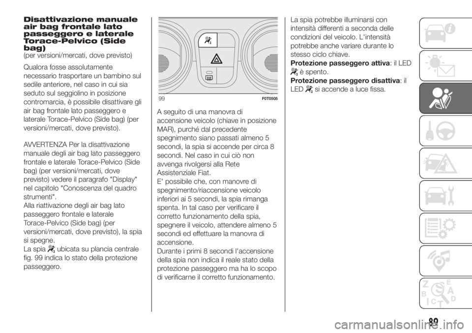 FIAT FIORINO 2018 Libretto Uso Manutenzione (in Italian) Disattivazione manuale
air bag frontale lato
passeggero e laterale
Torace-Pelvico (Side
bag)
(per versioni/mercati, dove previsto)
Qualora fosse assolutamente
necessario trasportare un bambino sul
sed FIAT FIORINO 2018 Libretto Uso Manutenzione (in Italian) Disattivazione manuale
air bag frontale lato
passeggero e laterale
Torace-Pelvico (Side
bag)
(per versioni/mercati, dove previsto)
Qualora fosse assolutamente
necessario trasportare un bambino sul
sed