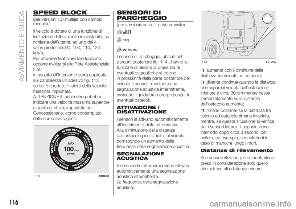 FIAT FIORINO 2019 Libretto Uso Manutenzione (in Italian) SPEED BLOCK
(per versioni 1.3 multijet con cambio
manuale)
Il veicolo è dotato di una funzione di
limitazione della velocità impostabile, su
richiesta dell'utente, ad uno dei 4
valori predefinit FIAT FIORINO 2019 Libretto Uso Manutenzione (in Italian) SPEED BLOCK
(per versioni 1.3 multijet con cambio
manuale)
Il veicolo è dotato di una funzione di
limitazione della velocità impostabile, su
richiesta dell'utente, ad uno dei 4
valori predefinit