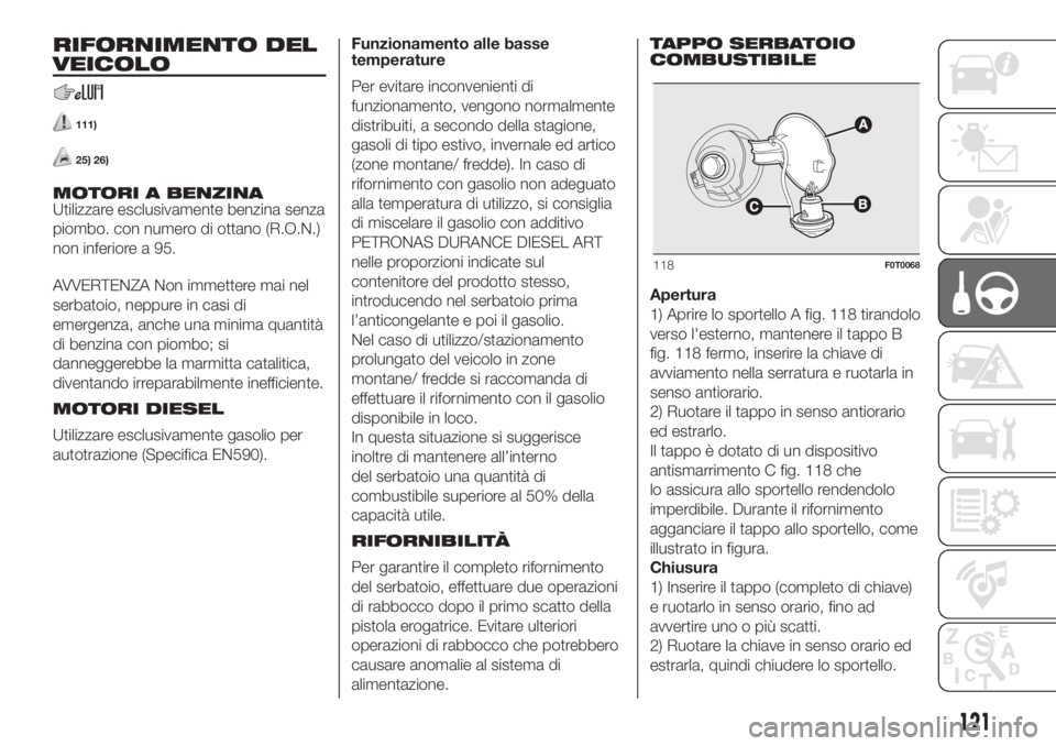 FIAT FIORINO 2019 Libretto Uso Manutenzione (in Italian) RIFORNIMENTO DEL
VEICOLO
111)
25) 26)
MOTORI A BENZINA
Utilizzare esclusivamente benzina senza
piombo. con numero di ottano (R.O.N.)
non inferiore a 95.
AVVERTENZA Non immettere mai nel
serbatoio, nep FIAT FIORINO 2019 Libretto Uso Manutenzione (in Italian) RIFORNIMENTO DEL
VEICOLO
111)
25) 26)
MOTORI A BENZINA
Utilizzare esclusivamente benzina senza
piombo. con numero di ottano (R.O.N.)
non inferiore a 95.
AVVERTENZA Non immettere mai nel
serbatoio, nep