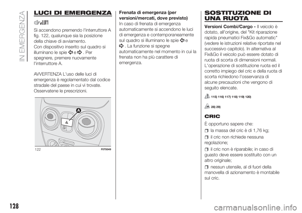 FIAT FIORINO 2019 Libretto Uso Manutenzione (in Italian) LUCI DI EMERGENZA
Si accendono premendo l'interruttore A
fig. 122, qualunque sia la posizione
della chiave di avviamento.
Con dispositivo inserito sul quadro si
illuminano le spie
e. Per
spegnere, FIAT FIORINO 2019 Libretto Uso Manutenzione (in Italian) LUCI DI EMERGENZA
Si accendono premendo l'interruttore A
fig. 122, qualunque sia la posizione
della chiave di avviamento.
Con dispositivo inserito sul quadro si
illuminano le spie
e. Per
spegnere,