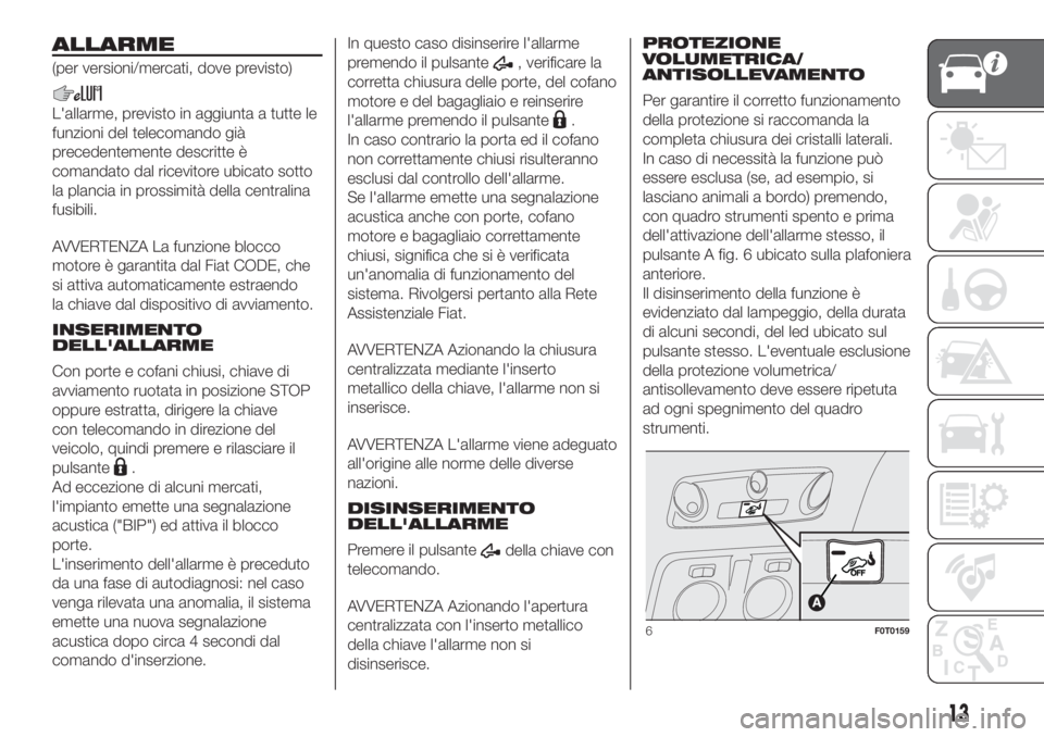 FIAT FIORINO 2019  Libretto Uso Manutenzione (in Italian) ALLARME
(per versioni/mercati, dove previsto)
L'allarme, previsto in aggiunta a tutte le
funzioni del telecomando già
precedentemente descritte è
comandato dal ricevitore ubicato sotto
la planci