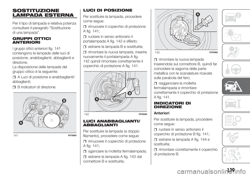 FIAT FIORINO 2019 Libretto Uso Manutenzione (in Italian) SOSTITUZIONE
LAMPADA ESTERNA
Per il tipo di lampada e relativa potenza
consultare il paragrafo "Sostituzione
di una lampada".
GRUPPI OTTICI
ANTERIORI
I gruppi ottici anteriori fig. 141
conteng FIAT FIORINO 2019 Libretto Uso Manutenzione (in Italian) SOSTITUZIONE
LAMPADA ESTERNA
Per il tipo di lampada e relativa potenza
consultare il paragrafo "Sostituzione
di una lampada".
GRUPPI OTTICI
ANTERIORI
I gruppi ottici anteriori fig. 141
conteng