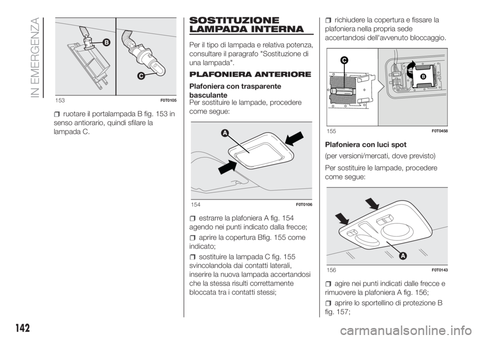FIAT FIORINO 2019 Libretto Uso Manutenzione (in Italian) ruotare il portalampada B fig. 153 in
senso antiorario, quindi sfilare la
lampada C.
SOSTITUZIONE
LAMPADA INTERNA
Per il tipo di lampada e relativa potenza,
consultare il paragrafo "Sostituzione d FIAT FIORINO 2019 Libretto Uso Manutenzione (in Italian) ruotare il portalampada B fig. 153 in
senso antiorario, quindi sfilare la
lampada C.
SOSTITUZIONE
LAMPADA INTERNA
Per il tipo di lampada e relativa potenza,
consultare il paragrafo "Sostituzione d