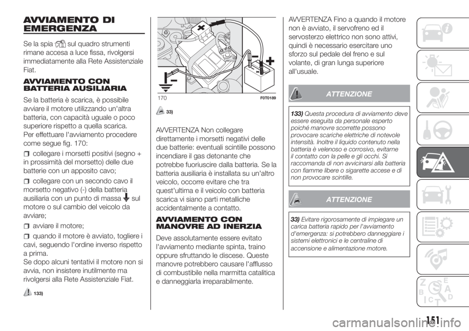 FIAT FIORINO 2019  Libretto Uso Manutenzione (in Italian) AVVIAMENTO DI
EMERGENZA
Se la spiasul quadro strumenti
rimane accesa a luce fissa, rivolgersi
immediatamente alla Rete Assistenziale
Fiat.
AVVIAMENTO CON
BATTERIA AUSILIARIA
Se la batteria è scarica,