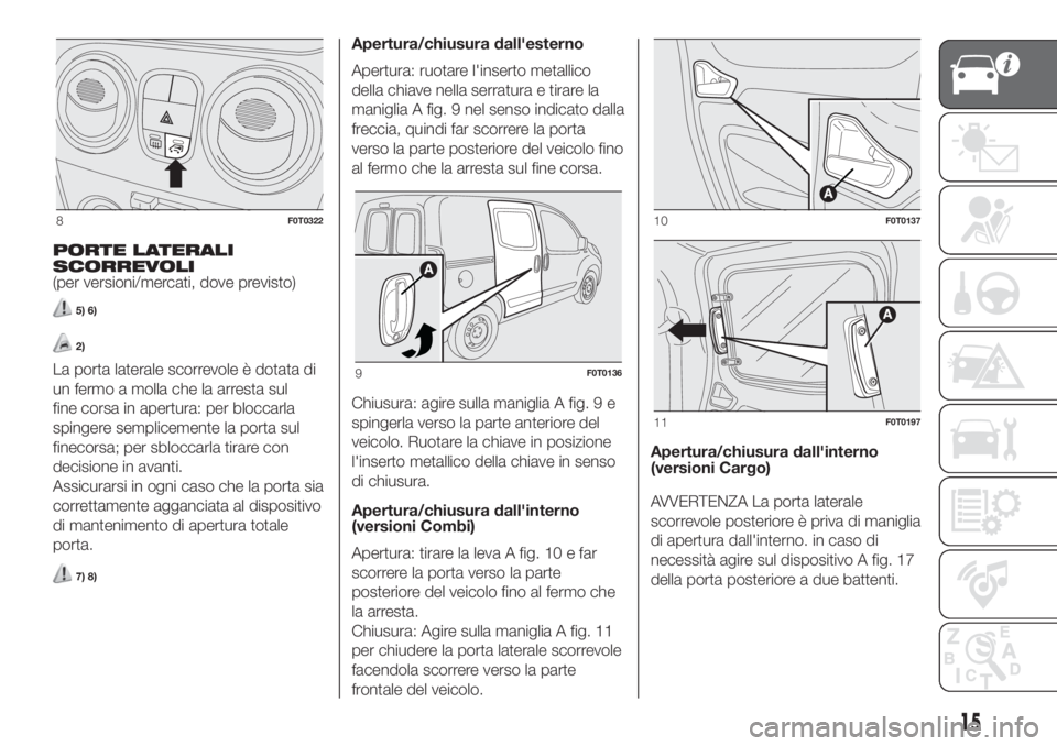 FIAT FIORINO 2019 Libretto Uso Manutenzione (in Italian) PORTE LATERALI
SCORREVOLI
(per versioni/mercati, dove previsto)
5) 6)
2)
La porta laterale scorrevole è dotata di
un fermo a molla che la arresta sul
fine corsa in apertura: per bloccarla
spingere se FIAT FIORINO 2019 Libretto Uso Manutenzione (in Italian) PORTE LATERALI
SCORREVOLI
(per versioni/mercati, dove previsto)
5) 6)
2)
La porta laterale scorrevole è dotata di
un fermo a molla che la arresta sul
fine corsa in apertura: per bloccarla
spingere se