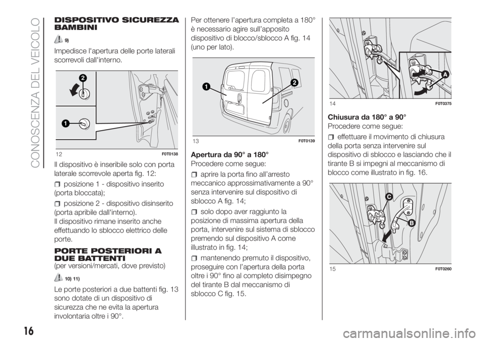 FIAT FIORINO 2019  Libretto Uso Manutenzione (in Italian) DISPOSITIVO SICUREZZA
BAMBINI
9)
Impedisce l'apertura delle porte laterali
scorrevoli dall'interno.
Il dispositivo è inseribile solo con porta
laterale scorrevole aperta fig. 12:
posizione 1 