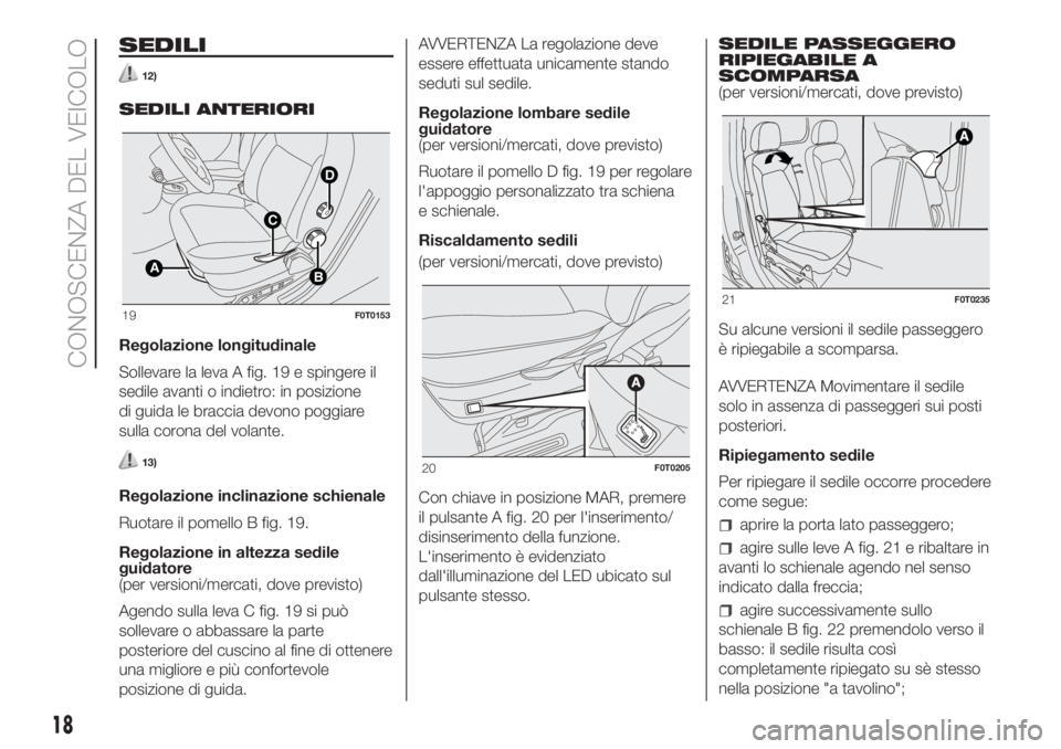FIAT FIORINO 2019  Libretto Uso Manutenzione (in Italian) SEDILI
12)
SEDILI ANTERIORI
Regolazione longitudinale
Sollevare la leva A fig. 19 e spingere il
sedile avanti o indietro: in posizione
di guida le braccia devono poggiare
sulla corona del volante.
13)