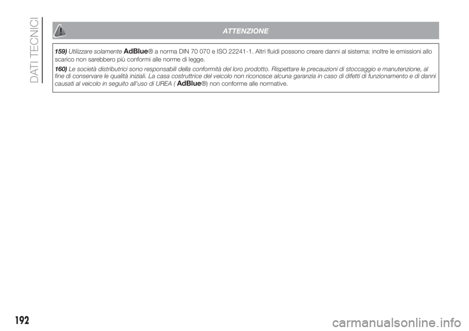 FIAT FIORINO 2019  Libretto Uso Manutenzione (in Italian) ATTENZIONE
159)Utilizzare solamenteAdBlue® a norma DIN 70 070 e ISO 22241-1. Altri fluidi possono creare danni al sistema: inoltre le emissioni allo
scarico non sarebbero più conformi alle norme di 