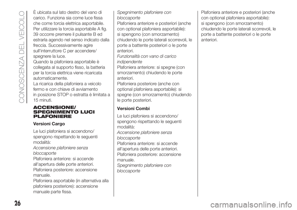 FIAT FIORINO 2019 Libretto Uso Manutenzione (in Italian) È ubicata sul lato destro del vano di
carico. Funziona sia come luce fissa
che come torcia elettrica asportabile.
Per utilizzare la torcia asportabile A fig.
39 occorre premere il pulsante B ed
estra FIAT FIORINO 2019 Libretto Uso Manutenzione (in Italian) È ubicata sul lato destro del vano di
carico. Funziona sia come luce fissa
che come torcia elettrica asportabile.
Per utilizzare la torcia asportabile A fig.
39 occorre premere il pulsante B ed
estra