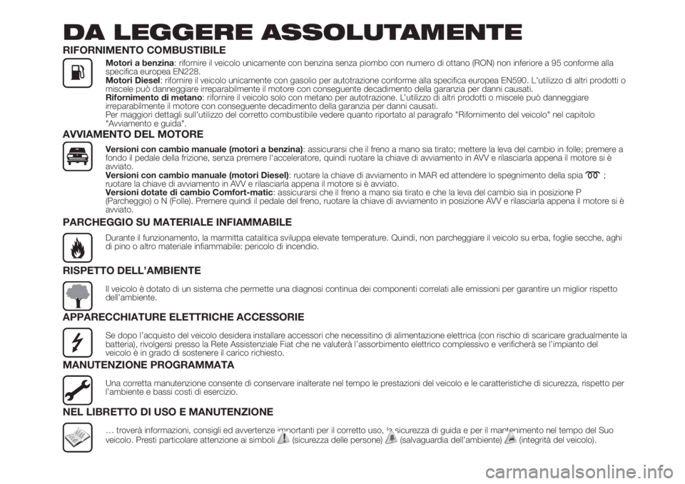 FIAT FIORINO 2019 Libretto Uso Manutenzione (in Italian) DA LEGGERE ASSOLUTAMENTE
RIFORNIMENTO COMBUSTIBILE
Motori a benzina: rifornire il veicolo unicamente con benzina senza piombo con numero di ottano (RON) non inferiore a 95 conforme alla
specifica euro FIAT FIORINO 2019 Libretto Uso Manutenzione (in Italian) DA LEGGERE ASSOLUTAMENTE
RIFORNIMENTO COMBUSTIBILE
Motori a benzina: rifornire il veicolo unicamente con benzina senza piombo con numero di ottano (RON) non inferiore a 95 conforme alla
specifica euro