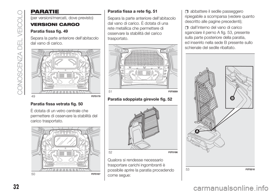 FIAT FIORINO 2019 Libretto Uso Manutenzione (in Italian) PARATIE
(per versioni/mercati, dove previsto)
VERSIONI CARGO
Paratia fissa fig. 49
Separa la parte anteriore dell'abitacolo
dal vano di carico.
Paratia fissa vetrata fig. 50
È dotata di un vetro FIAT FIORINO 2019 Libretto Uso Manutenzione (in Italian) PARATIE
(per versioni/mercati, dove previsto)
VERSIONI CARGO
Paratia fissa fig. 49
Separa la parte anteriore dell'abitacolo
dal vano di carico.
Paratia fissa vetrata fig. 50
È dotata di un vetro
